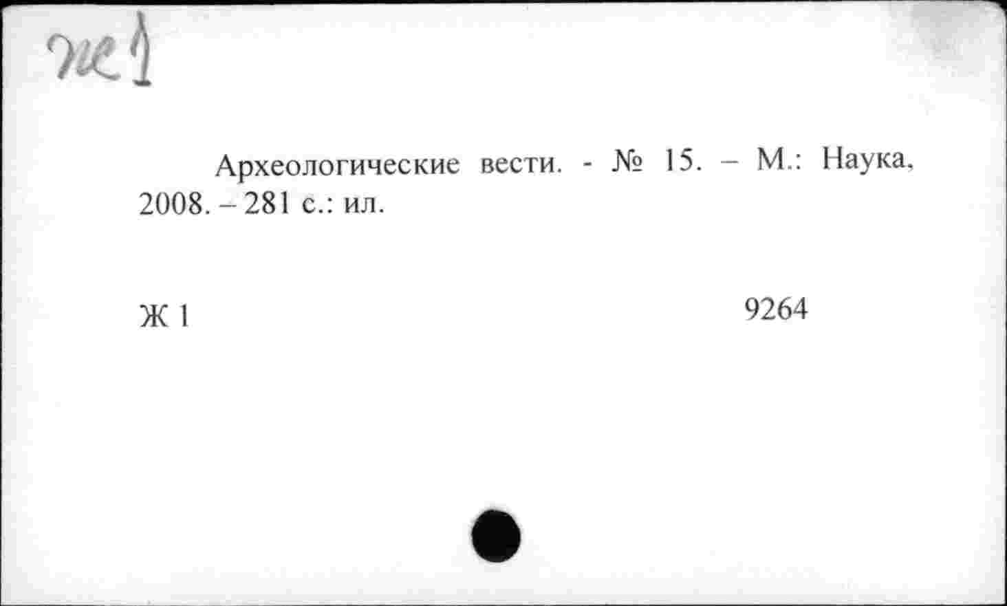 ﻿ж1!
Археологические вести. - № 15. - М.: Наука.
2008. - 281 с.: ил.
Ж 1
9264